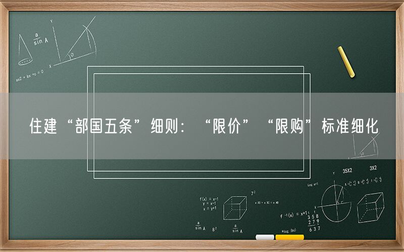 住建“部国五条”细则：“限价”“限购”标准细化